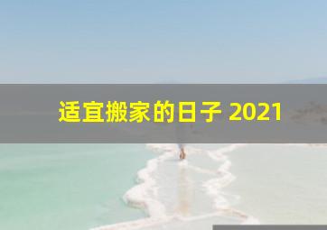 适宜搬家的日子 2021